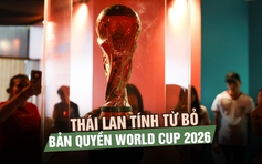 FIFA hét giá quá cao, Thái Lan tính từ bỏ bản quyền World Cup 2026