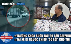Toàn cảnh 17h: Trưởng khoa Dược 'lôi kéo' con trai buôn lậu? | Lý do khó tin vụ xe tải đi ngược chiều
