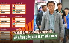Lãnh đạo VFF nhận định gì về bảng đấu của U.17 Việt Nam tại U.17 World Cup?