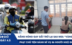 Xem nhanh 20h ngày 4.5: Nắng nóng gay gắt trở lại sau mưa vàng giải nhiệt | Phạt chủ tiệm bánh mì vụ 86 người ngộ độc