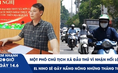 Xem nhanh 20h ngày 14.6: Một phó chủ tịch xã đầu thú vì nhận hối lộ | El Nino sẽ gây nắng nóng những tháng tới