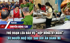 Chuyển động 12h: Thủ đoạn lừa đảo vụ 'hợp đồng kỳ nghỉ' | 93 người ngộ độc sau khi ăn bánh mì