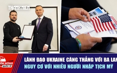 Tiêu điểm quốc tế ngày 22.6: Lãnh đạo Ukraine căng thẳng với Ba Lan | Nguy cơ với nhiều người nhập tịch Mỹ