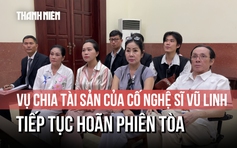 Hoãn phiên tòa chia thừa kế của cố nghệ sĩ Vũ Linh do Hồng Loan nhập viện