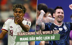 Argentina - Tây Ban Nha: Trận chung kết World Cup mang dấu mốc lịch sử 