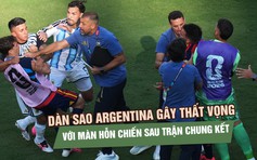 Thua Tây Ban Nha ở chung kết, dàn sao Argentina gây thất vọng với màn hỗn chiến sau trận