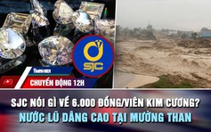 Chuyển động 12h: SJC nói gì về 6.000 đồng/viên kim cương? | Nước lũ dâng cao tại Mường Than