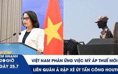 Xem nhanh 20h ngày 25.7: Việt Nam phản ứng việc Mỹ áp thuế mới | Liên quân Ả Rập Xê Út tấn công Houthi