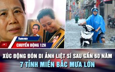 Chuyển động 12h: Người con liệt sĩ nhìn rõ cha mẹ sau gần 60 năm | 7 tỉnh miền Bắc mưa lớn