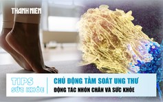 Bản tin sức khỏe ngày 10.7: Vì sao không nên trì hoãn tầm soát ung thư | Lợi ích từ động tác nhón chân