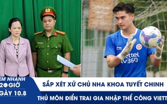 Xem nhanh 20h ngày 10.8: Sắp xét xử chủ nha khoa Tuyết Chinh | Thủ môn siêu điển trai gia nhập Thể Công Viettel