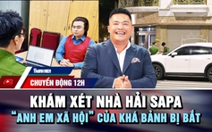 Chuyển động 12h: Khám xét nhà Hải SaPa | ‘Anh em xã hội’ của Khá Bảnh bị bắt