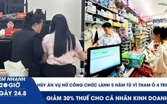 Xem nhanh 20h ngày 24.8: Hủy án vụ nữ công chức lãnh 5 năm tù vì tham ô 4 triệu | Giảm 30% thuế cho cá nhân kinh doanh