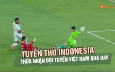 Tuyển thủ Indonesia thừa nhận đội tuyển Việt Nam quá hay, sẽ bước vào trận ‘sinh tử’ với Singapore