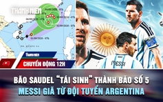 Chuyển động 12h: Bão Saudel 'tái sinh' thành bão số 5 | Lionel Messi giã từ đội tuyển Argentina