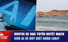 Tiêu điểm quốc tế ngày 12.9: Houthi đe dọa tuyến huyết mạch | Siêu AI sẽ hủy diệt nhân loại?