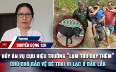 Chuyển động 12h: Hủy án, điều tra lại vụ cựu hiệu trưởng 'lạm thu dạy thêm' | Chú chó bảo vệ bé trai đi lạc ở Đắk Lắk