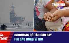 Tiêu điểm quốc tế ngày 19.9: Indonesia có tàu sân bay | Fiji báo động vì HIV