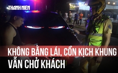 Tài xế ô tô không bằng lái, nồng độ cồn vượt kịch khung vẫn chở khách
