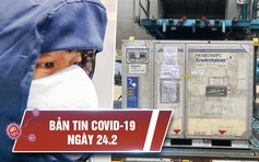 Tin tổng hợp dịch Covid-19 ngày 24.2: Tín hiệu lạc quan từ lô hàng vắc xin đầu tiên