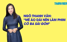 Ngô Thanh Vân tiết lộ lý do làm phim Cô Ba Sài Gòn