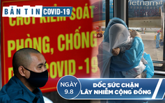 Bản tin Covid-19 ngày 9.8: Thêm 1 ca tử vong, dốc sức chặn lây nhiễm cộng đồng