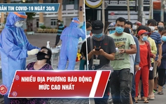 Bản tin Covid-19 ngày 30.6: Nhiều địa phương báo động dịch bệnh ở mức cao nhất