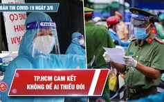 Bản tin Covid-19 ngày 3.8: TP.HCM cam kết không để bà con bám trụ lại phải thiếu đói