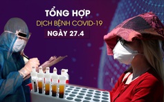 Tổng hợp tin dịch bệnh virus corona tối 27/4: Hơn 3 triệu người đã nhiễm Covid-19