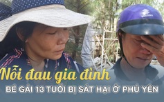 Nỗi đau gia đình bé gái 13 tuổi bị sát hại sau cuộc gọi: “Chị ơi cứu em”