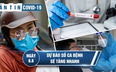 Bản tin Covid-19 ngày 6.8: Sẽ có hàng chục ca nhiễm mỗi ngày, nhiều bệnh nhân đang nguy kịch