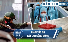 Bản tin Covid-19 ngày 14.8: Thêm 24 ca bệnh, phát hiện người Trung Quốc vượt biên dương tính