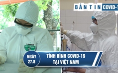 Tình hình Covid-19 tại Việt Nam ngày 27.8: Thêm nhiều bệnh nhân nguy kịch