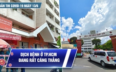 Bản tin tình hình Covid-19 hôm nay 13.6: 'Thành trì' chống dịch của TP.HCM bị công phá