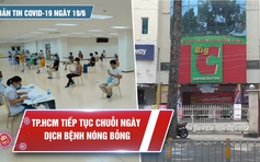 Bản tin Covid-19 ngày 19.6: TP.HCM nâng cao biện pháp phòng dịch bệnh