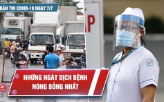 Bản tin Covid-19 ngày 7.7: TP.HCM sử dụng biện pháp mạnh nhất để dập dịch