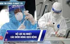 Bản tin tình hình Covid-19 hôm nay 7.8: Tin mới vắc xin NanoCovax; BN chiến thắng tử thần