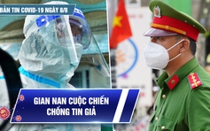 Bản tin tình hình Covid-19 hôm nay 8.8: Thêm 4.860 ca khỏi bệnh, cuộc chiến chống tin giả vẫn gian nan