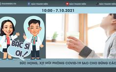 Bác sĩ ơi! Súc họng, xịt mũi có ngăn ngừa lây nhiễm Covid-19 không?