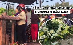 Người dân chen lấn, giẫm đạp lên bia mộ để livestream chôn cất Anh Vũ