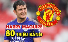 Manchester United biến Maguire thành trung vệ đắt giá nhất thế giới