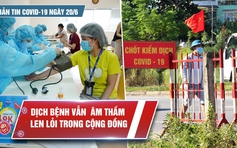 Bản tin Covid-19 ngày 20.6: TP.HCM ngày đầu siết chặt biện pháp chống dịch