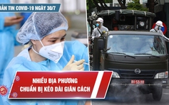 Bản tin Covid-19 ngày 30.7: Dịch bệnh chưa hạ nhiệt, nhiều nơi chuẩn bị tiếp tục giãn cách