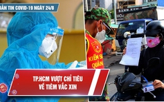 Bản tin Covid-19 ngày 24.8: TP.HCM vượt chỉ tiêu về tiêm vắc xin