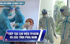 Bản tin Covid-19 ngày 30.11: Cả nước thêm 13.972 ca | Chi viện phía Nam chống dịch