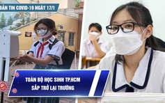 Bản tin Covid-19 ngày 17.1: Toàn bộ học sinh ở TP.HCM sắp được trở lại trường