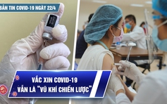 Bản tin Covid-19 ngày 22.4: Cả nước hơn 10,5 triệu ca | Vắc xin vẫn là “vũ khí chiến lược”