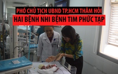 Phó Chủ tịch UBND TP.HCM thăm hai em bé bị bệnh tim phức tạp