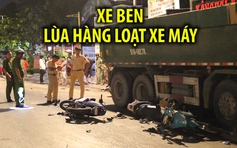 Tai nạn nghiêm trọng: Xe ben lùa hàng loạt xe máy, nhiều người bị thương