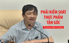 Phó chủ tịch Đà Nẵng yêu cầu quản lý an toàn thực phẩm từ gốc